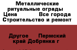 Металлические ритуальные ограды › Цена ­ 1 460 - Все города Строительство и ремонт » Другое   . Пермский край,Добрянка г.